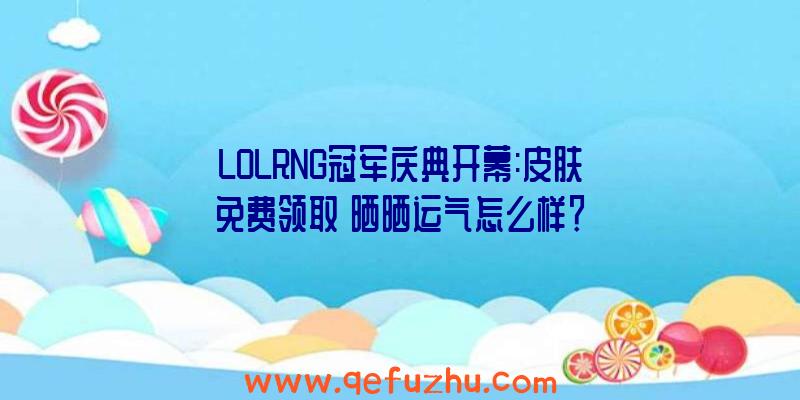 LOLRNG冠军庆典开幕:皮肤免费领取